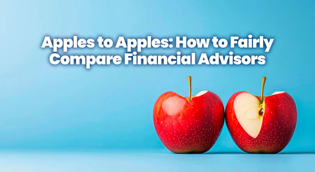 Apples to Apples: How to Fairly Compare Financial Advisors